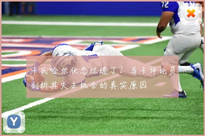 卡瓦哈尔状态烂透了？马卡评论员剖析其失去机会的真实原因
