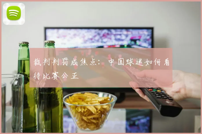 裁判判罚成焦点：中国球迷如何看待比赛公正