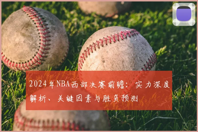 2024年NBA西部决赛前瞻：实力深度解析、关键因素与胜负预测