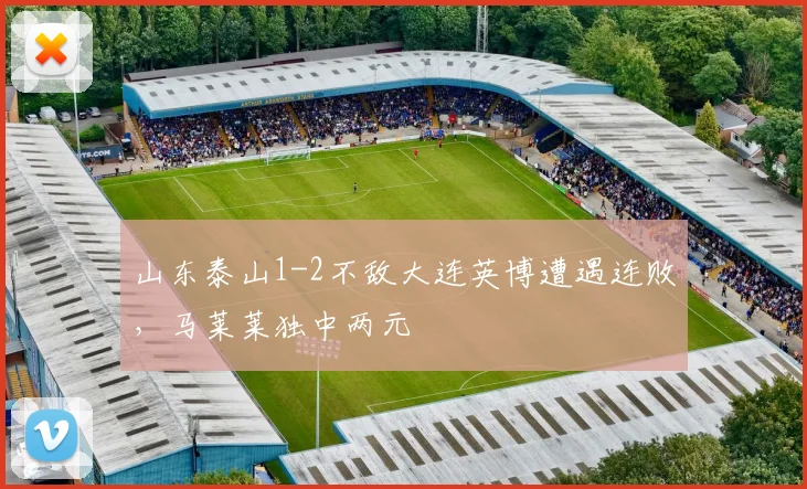 山东泰山1-2不敌大连英博遭遇连败，马莱莱独中两元