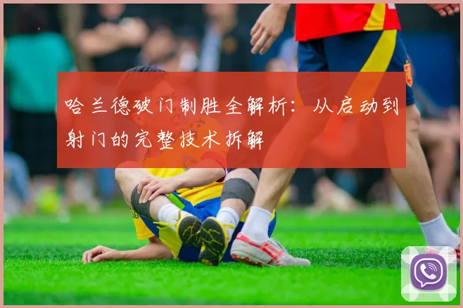 哈兰德破门制胜全解析:从启动到射门的完整技术拆解