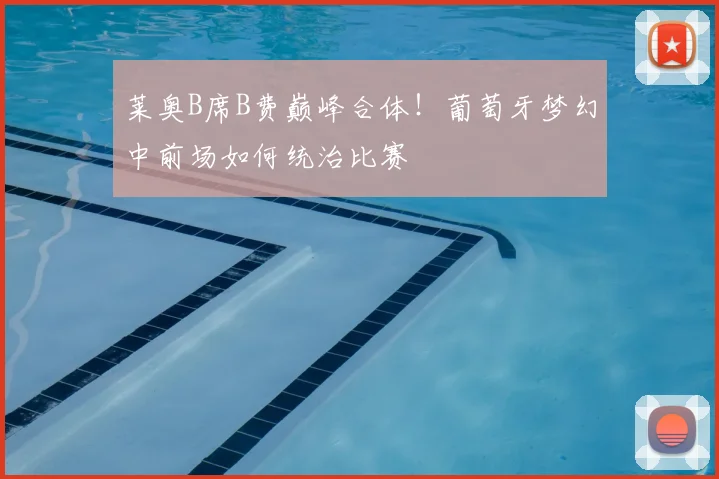 莱奥B席B费巅峰合体！葡萄牙梦幻中前场如何统治比赛