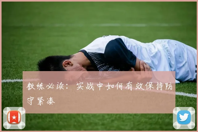 教练必读:实战中如何有效保持防守紧凑