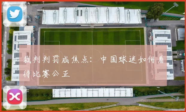 裁判判罚成焦点：中国球迷如何看待比赛公正