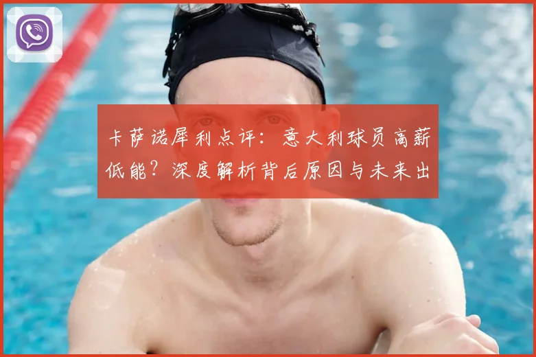 卡萨诺犀利点评：意大利球员高薪低能？深度解析背后原因与未来出路
