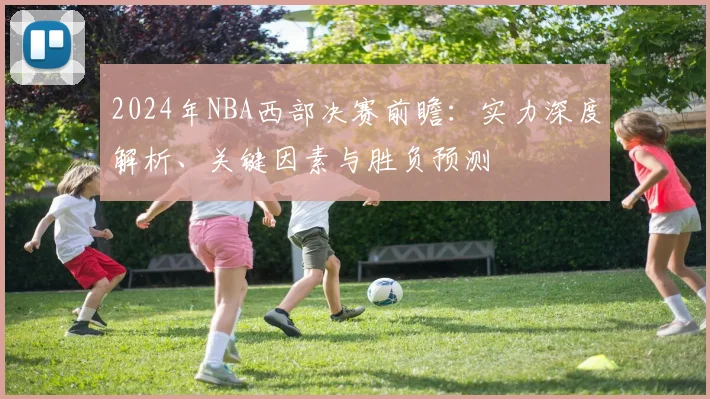 2024年NBA西部决赛前瞻：实力深度解析、关键因素与胜负预测